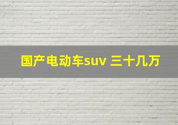 国产电动车suv 三十几万